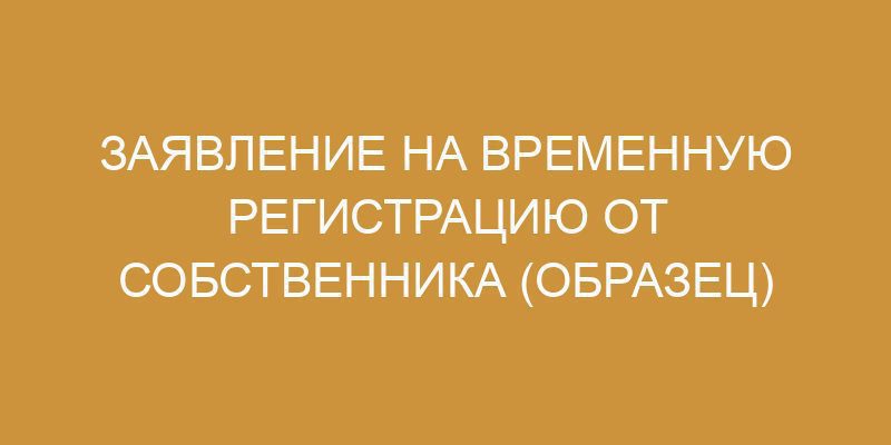 Заявление от собственника на временную регистрацию: образец