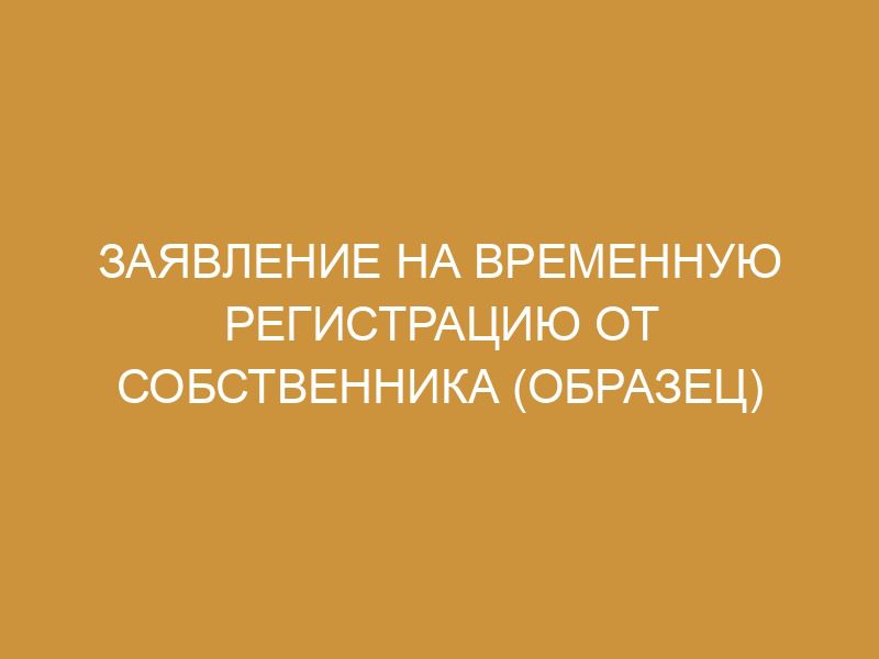 Заявление от собственника на временную регистрацию: образец